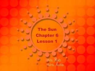 The Sun Chapter 6 Lesson 1 Ms. Aab Mrs. Avila 