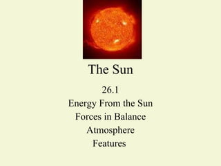 The Sun 26.1 Energy From the Sun Forces in Balance Atmosphere Features  