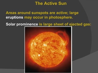 The Active Sun Areas around sunspots are active; large  eruptions  may occur in photosphere. Solar prominence  is large sheet of ejected gas: 