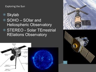 Exploring the Sun Skylab SOHO – SOlar and Heliospheric Observatory STEREO - Solar TErrestrial RElations Observatory 