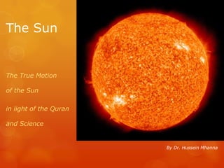 The Sun
The True Motion
of the Sun
in light of the Quran
and Science
By Dr. Hussein Mhanna
 