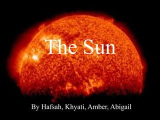 The Sun
By Hafsah, Khyati, Amber, Abigail
 