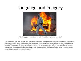 language and imagery




                      ‘‘On the prowl ... a masked lout marauds through burning Hackney yesterday’...