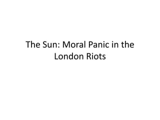 The Sun: Moral Panic in the
      London Riots
 
