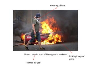 Covering of face.




Chaos ... yob in front of blazing car in Hackney
                                                   ...