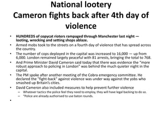 National lootery
    Cameron fights back after 4th day of
                 violence
•   HUNDREDS of copycat rioters rampag...