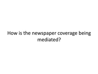 How is the newspaper coverage being
             mediated?
 