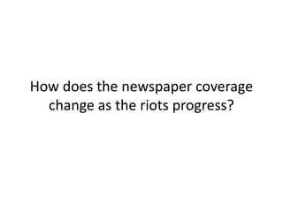 How does the newspaper coverage
  change as the riots progress?
 