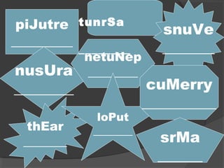 piJutre
_________
nusUra
________
netuNep
________
thEar
_______
snuVe
_______
loPut
_______
cuMerry
__________
tunrSa
________
srMa
______
 