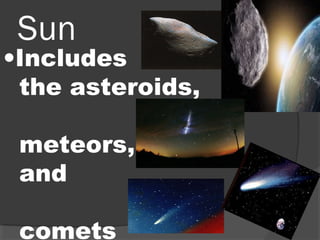Sun
•Includes
the asteroids,
meteors,
and
comets
 