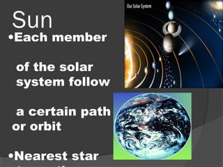 Sun
•Each member
of the solar
system follow
a certain path
or orbit
•Nearest star
 