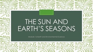 THE SUN AND
EARTH’S SEASONS
Module 16 Earth and Environmental Science
 