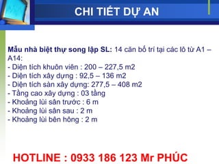 CHI TIẾT DỰ AN


Mẫu nhà biệt thự song lập SL: 14 căn bố trí tại các lô từ A1 –
A14:
- Diện tích khuôn viên : 200 – 227,5 m2
- Diện tích xây dựng : 92,5 – 136 m2
- Diện tích sàn xây dựng: 277,5 – 408 m2
- Tầng cao xây dựng : 03 tầng
- Khoảng lùi sân trƣớc : 6 m
- Khoảng lùi sân sau : 2 m
- Khoảng lùi bên hông : 2 m




 HOTLINE : 0933 186 123 Mr PHÚC
 