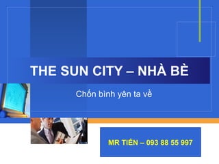 THE SUN CITY – NHÀ BÈ
      Chốn bình yên ta về



             Company
             LOGO
              MR TIẾN – 093 88 55 997
 