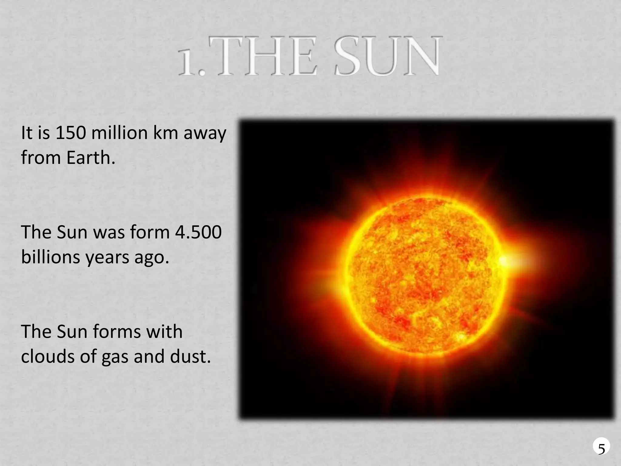 It is 150 million km away
from Earth.
The Sun was form 4.500
billions years ago.
The Sun forms with
clouds of gas and dust.
5
 