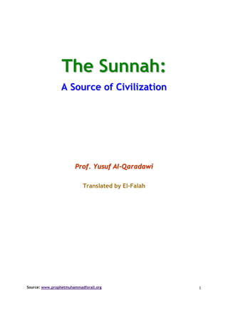 The Sunnah:
                 A Source of Civilization




                       Prof. Yusuf Al-Qaradawi

                           Translated by El-Falah




Source: www.prophetmuhammadforall.org               1
 