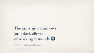 28.02.2019 @ Agile Connect Porto
The sunshine, rainbows
(and dark alleys)
of working remotely 🌍
Pedro Santos - pedrosantos@doist.com
 