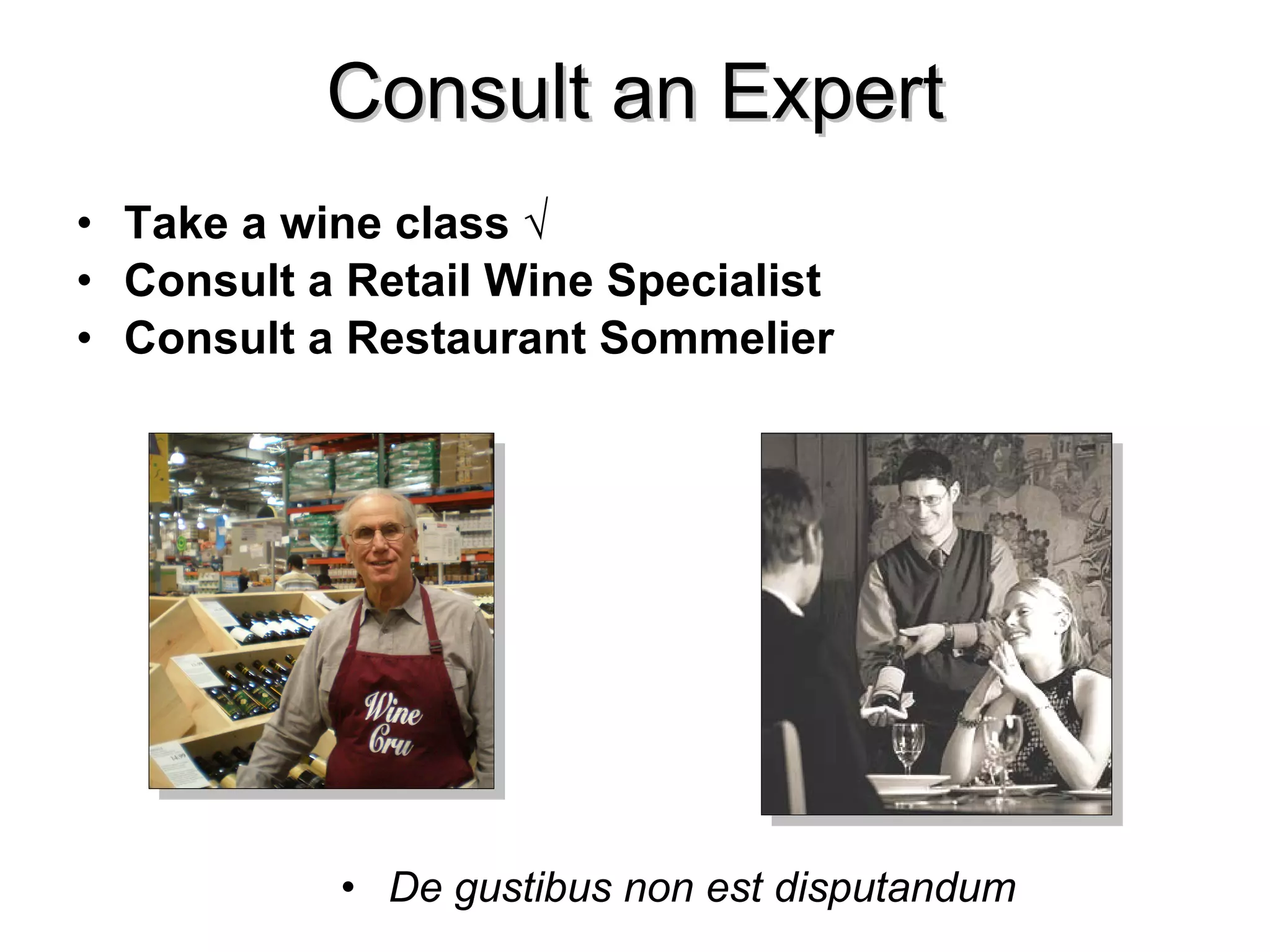 Consult an Expert Take a wine class √ Consult a Retail Wine Specialist Consult a Restaurant Sommelier De gustibus non est disputandum   