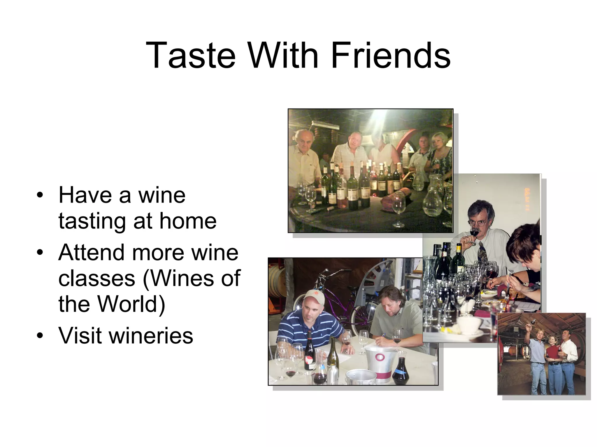 Taste With Friends Have a wine tasting at home Attend more wine classes (Wines of the World) Visit wineries 