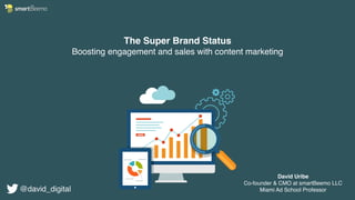 The Super Brand Status
Boosting engagement and sales with content marketing
David Uribe
Co-founder & CMO at smartBeemo LLC
Miami Ad School Professor@david_digital
 