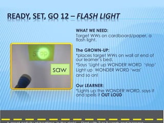 READY, SET, GO 12 – FLASH LIGHT
WHAT WE NEED:
Target WWs on cardboard/paper, a
flash light.
The GROWN-UP:
*places target W...