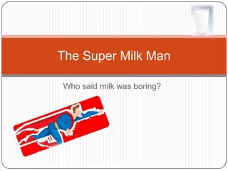 Who said milk was boring?The Super Milk Man