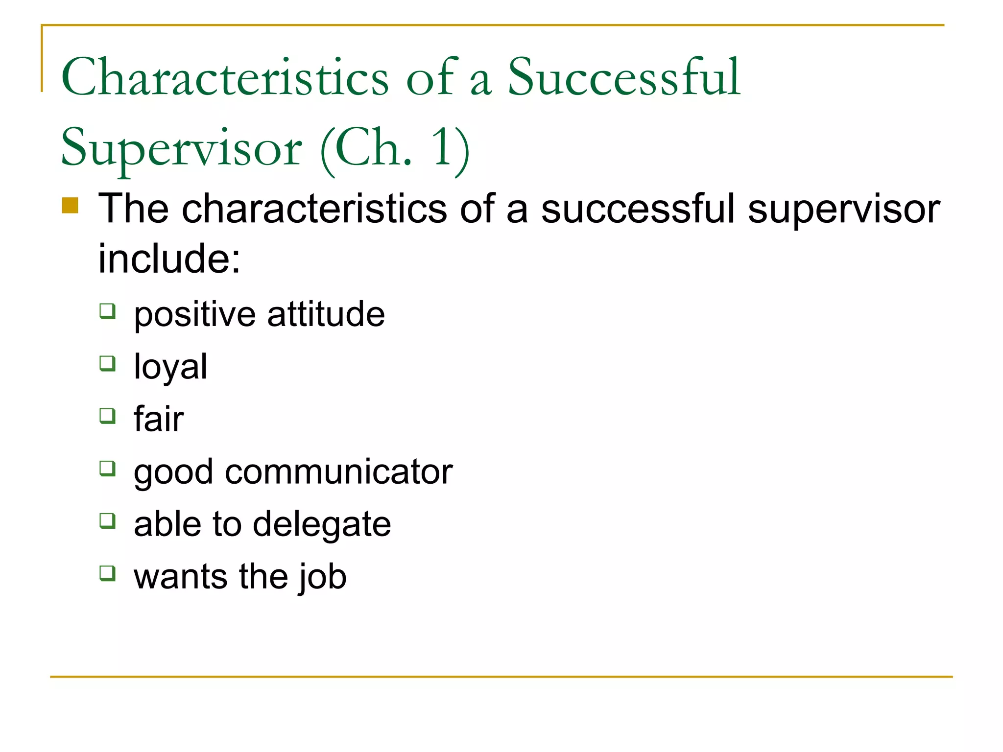 Characteristics of a Successful Supervisor (Ch. 1) The characteristics of a successful supervisor include: positive attitude loyal fair good communicator able to delegate wants the job 