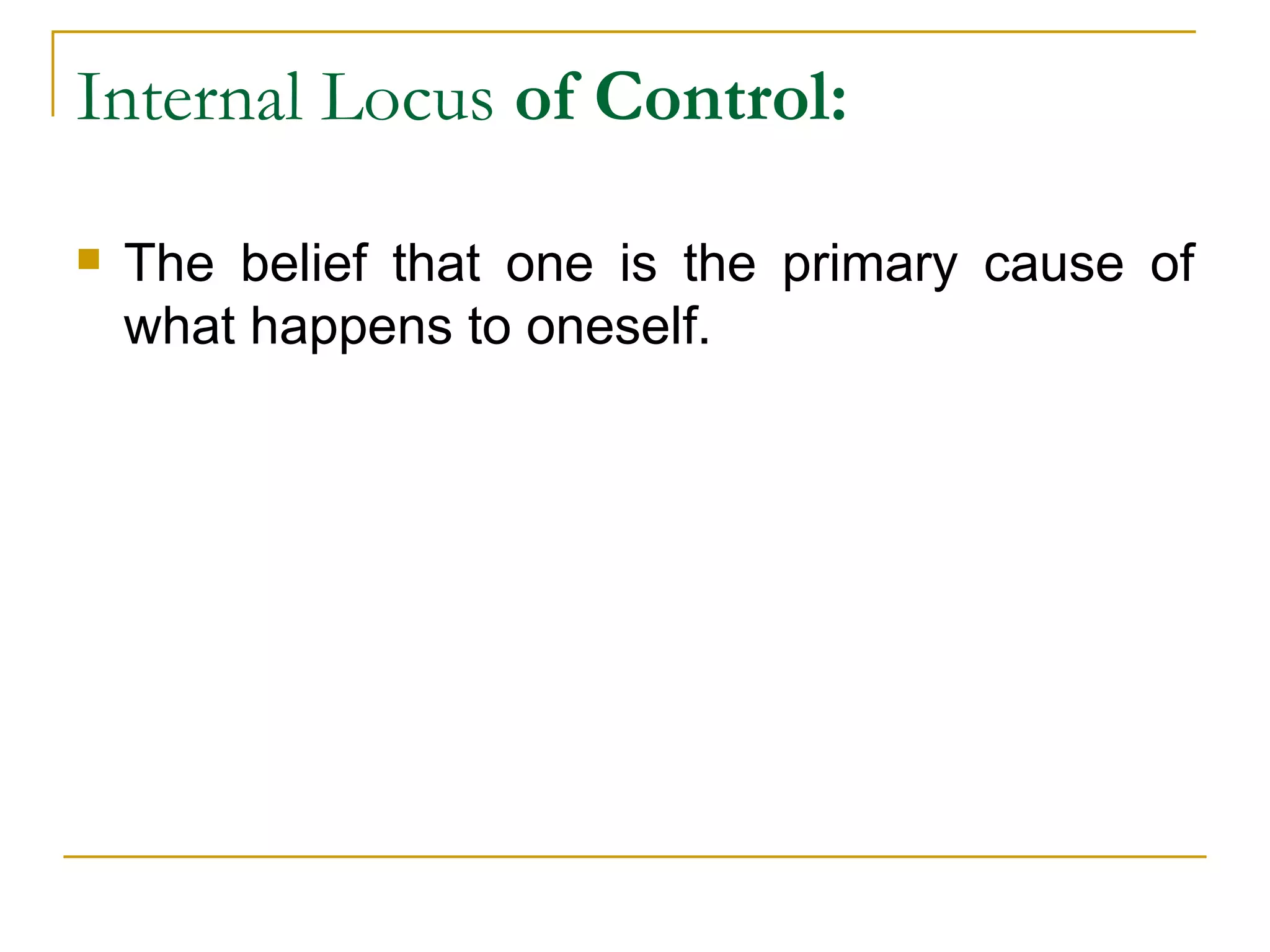 Internal Locus  of Control: The belief that one is the primary cause of what happens to oneself. 