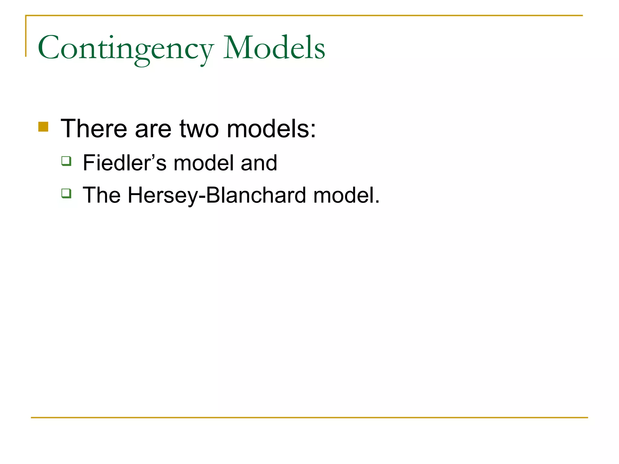 Contingency Models There are two models:  Fiedler’s model and  The Hersey-Blanchard model. 