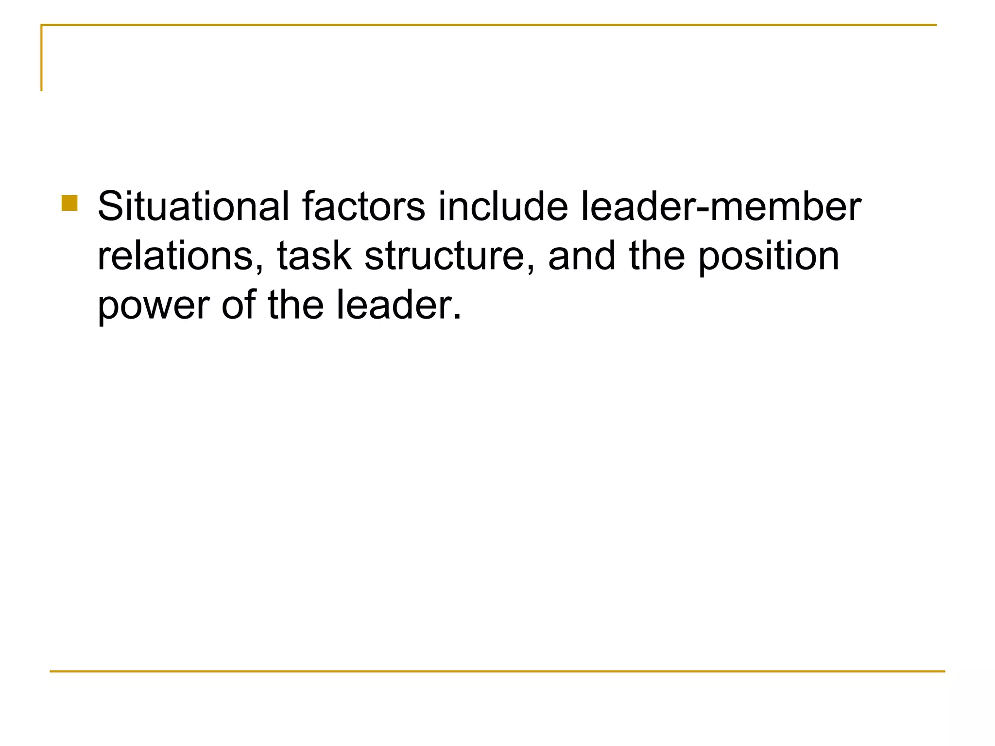 Situational factors include leader-member relations, task structure, and the position power of the leader. 
