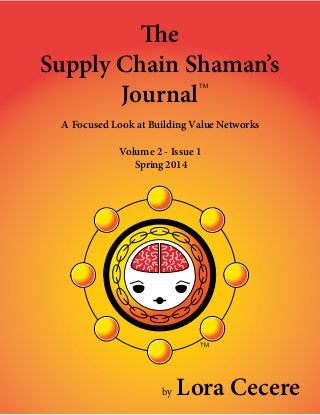 — 1 —
Supply Chain Shaman’s
Journal
A Focused Look at Building Value Networks
Volume 2 - Issue 1
Spring 2014
TM
by Lora Cecere
TM
 