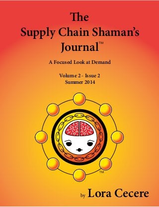 — 1 —
Supply Chain Shaman’s
Journal
A Focused Look at Demand
Volume 2 - Issue 2
Summer 2014
TM
by Lora Cecere
TM
 