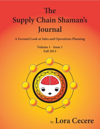 The
Supply Chain Shaman’s
Journal
A Focused Look at Sales and Operations Planning
Volume 1 - Issue 1
Fall 2013

TM

by

Lora Cecere

 