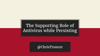 The Supporting Role of
Antivirus while Persisting
@ChrisTruncer
 