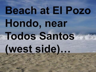 Beach at El Pozo
Hondo, near
Todos Santos
(west side)…
 