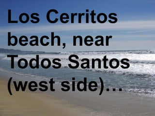 Los Cerritos
beach, near
Todos Santos
(west side)…
 