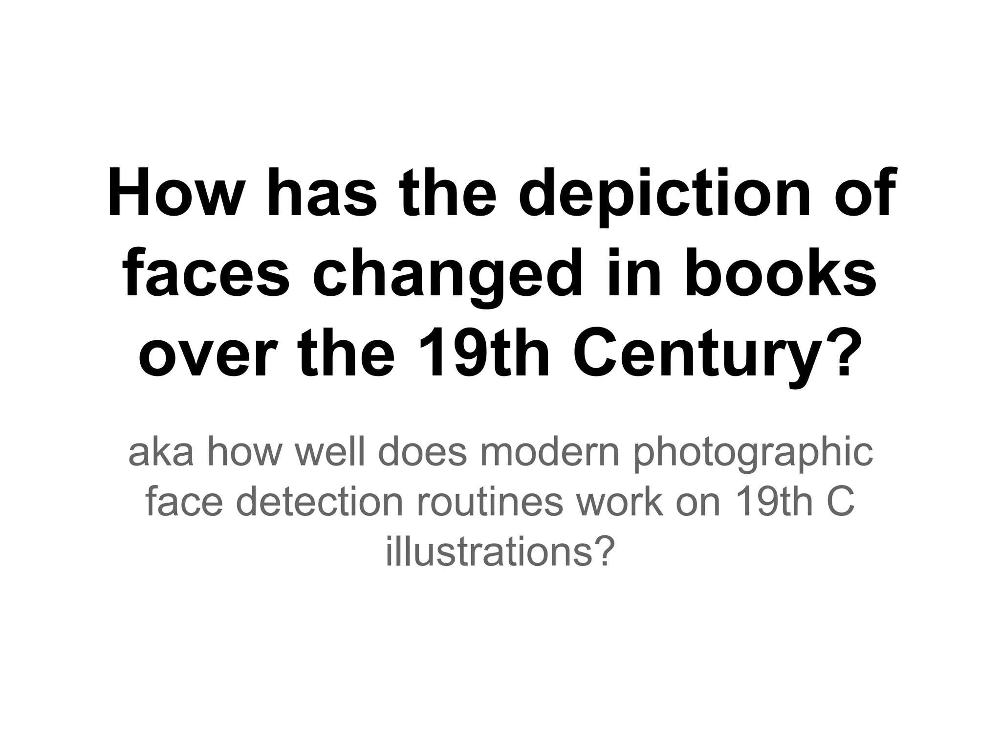 How has the depiction of
faces changed in books
over the 19th Century?
aka how well does modern photographic
face detection routines work on 19th C
illustrations?
 