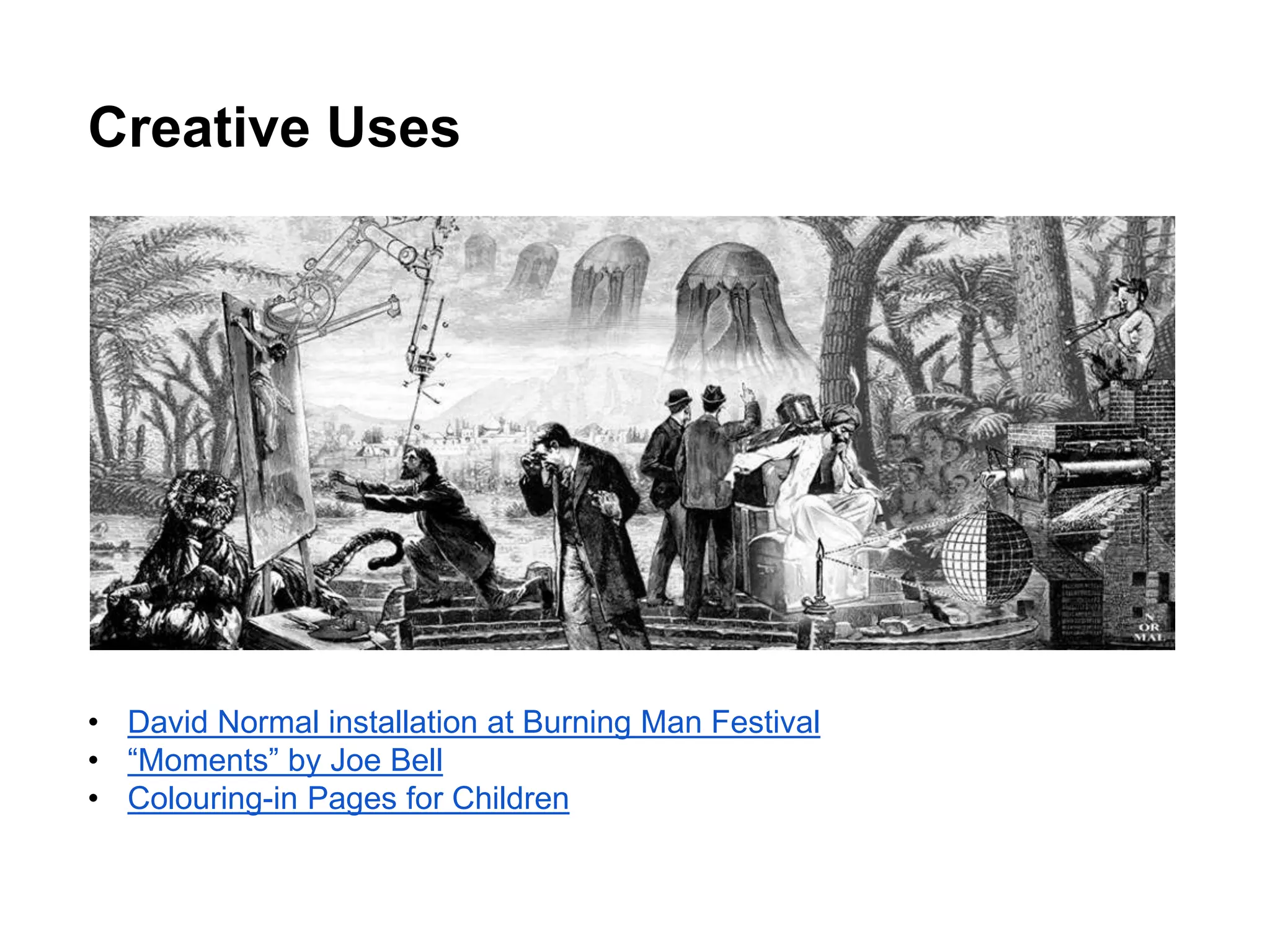 Creative Uses
• David Normal installation at Burning Man Festival
• “Moments” by Joe Bell
• Colouring-in Pages for Children
 
