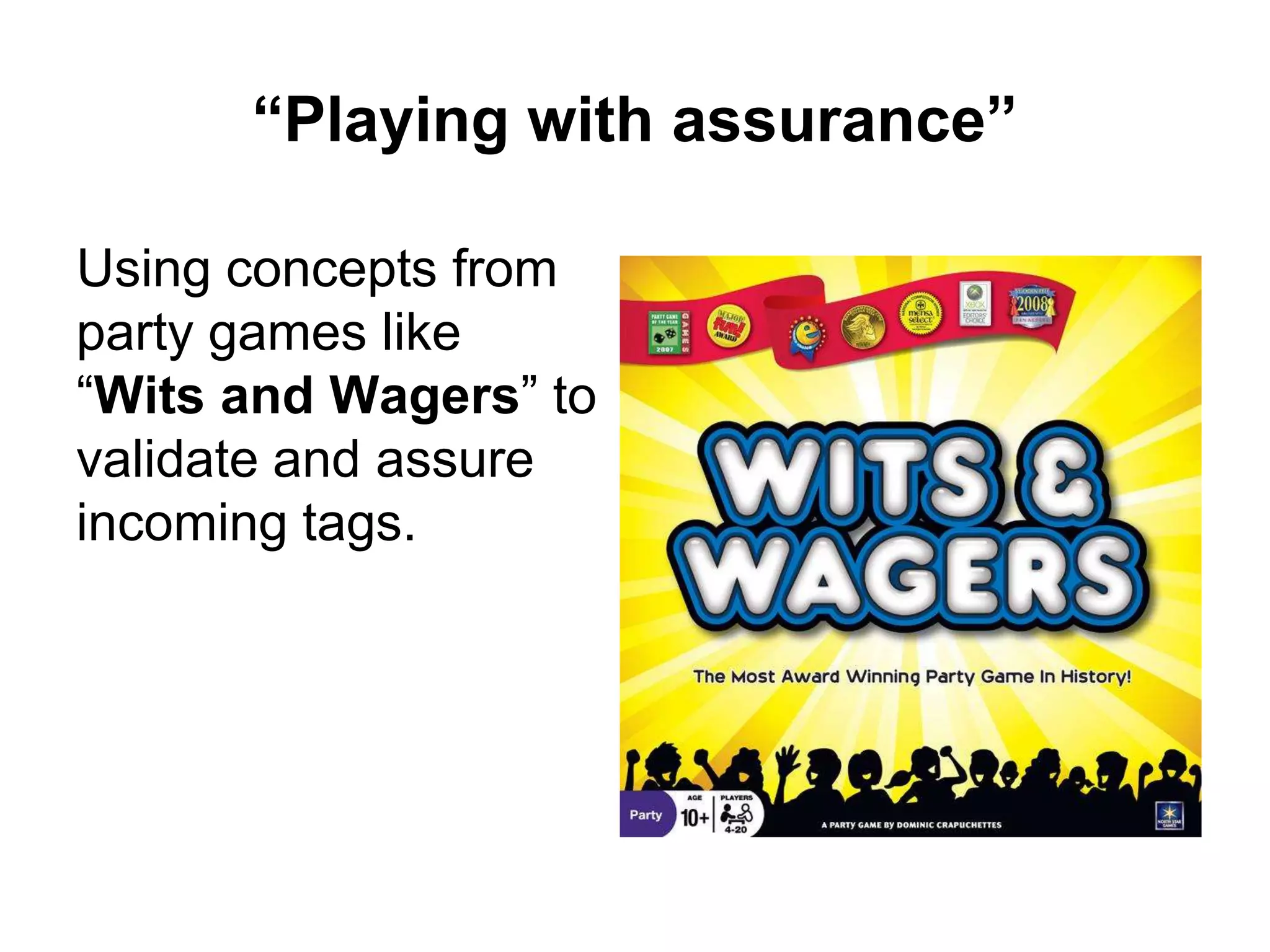 “Playing with assurance”
Using concepts from
party games like
“Wits and Wagers” to
validate and assure
incoming tags.
 