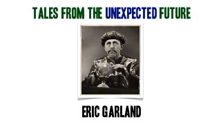 TALES FROM THE UNEXPECTED FUTURE
eric garland
 