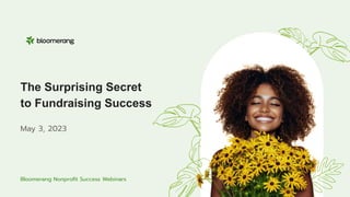 The Surprising Secret
to Fundraising Success
May 3, 2023
Bloomerang Nonproﬁt Success Webinars
 