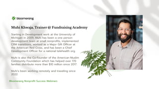 Muhi Khwaja, Trainer @ Fundraising Academy
Starting in Development work at the University of
Michigan in 2009, Muhi has be...
