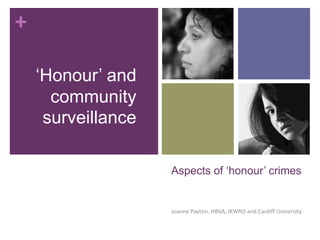+

    ‘Honour’ and
      community
     surveillance

                    Aspects of ‘honour’ crimes


                    Joanne Payton. HBVA, IKWRO and Cardiff University
 