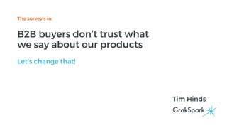 The survey’s in:
B2B buyers don’t trust what
we say about our products
Let’s change that!
Tim Hinds
 