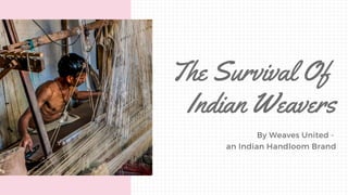 By Weaves United -
an Indian Handloom Brand
The Survival Of
Indian Weavers
 