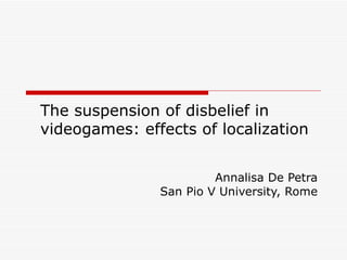 The suspension of disbelief in videogames: effects of localization Annalisa De Petra San Pio V University, Rome 
