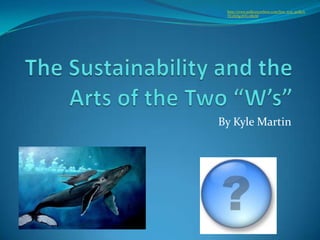 The Sustainability and the Arts of the Two “W’s” By Kyle Martin http://www.polleverywhere.com/free_text_polls/LTE2NDg3NTc2MzM 