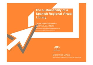 The sustainability of a
Spanish Regional Virtual
Library
.
Laura Muñoz-Gonzalez
Veronica Juan-Quilis
laura.munoz.gonzalez@juntadeandalucia.es
veronica.juan@juntadeandalucia.es
 