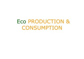 Eco PRODUCTION &
  CONSUMPTION
 