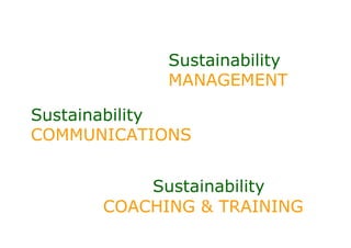 Sustainability
            MANAGEMENT

Sustainability
COMMUNICATIONS


          Sustainability
      COACHING & TRAINING
 